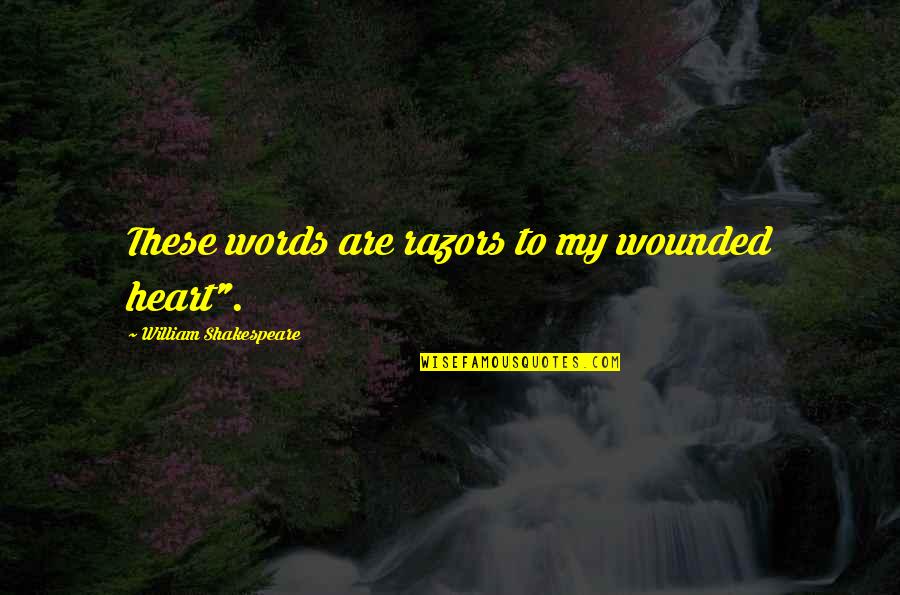 Heart Wounded Quotes By William Shakespeare: These words are razors to my wounded heart".