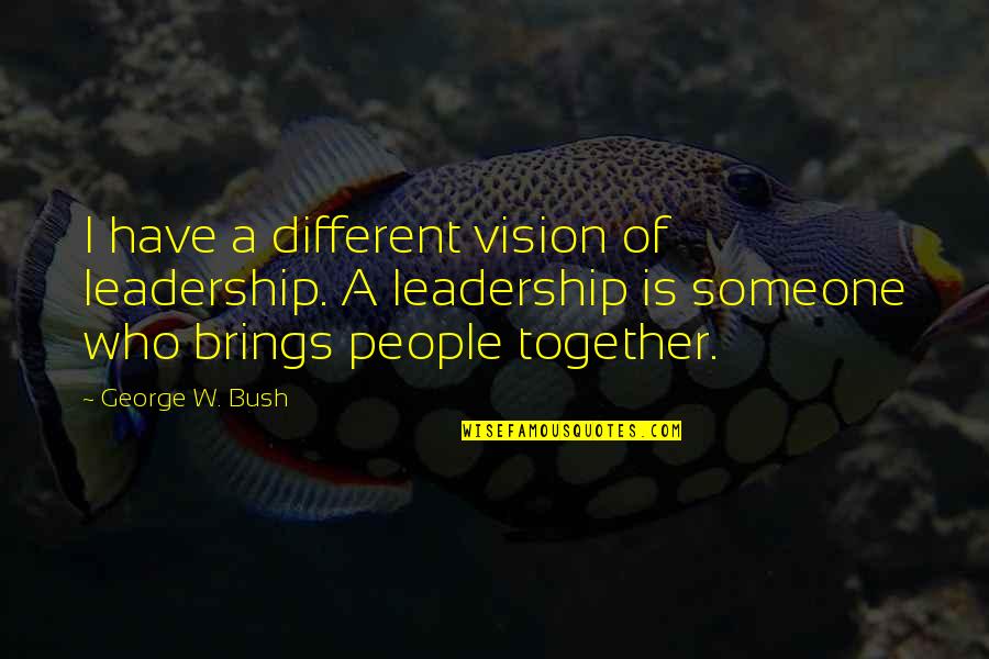 Heart Wrenching Quotes By George W. Bush: I have a different vision of leadership. A