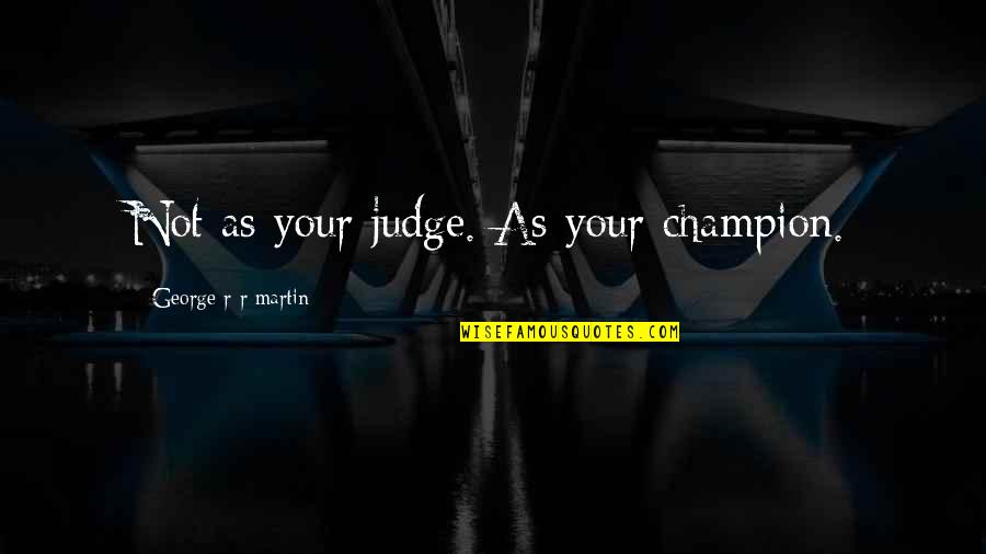 Heart Wrenching Synonyms Quotes By George R R Martin: Not as your judge. As your champion.