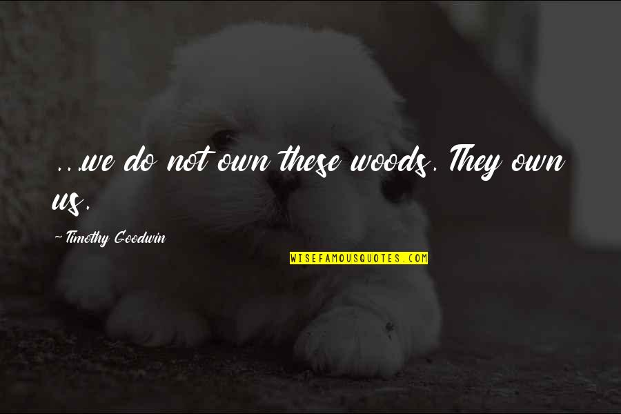 Heart Your Guts Quotes By Timothy Goodwin: ...we do not own these woods. They own Heart Your Guts Quotes By Timothy Goodwin: ...we do not own these woods. They own