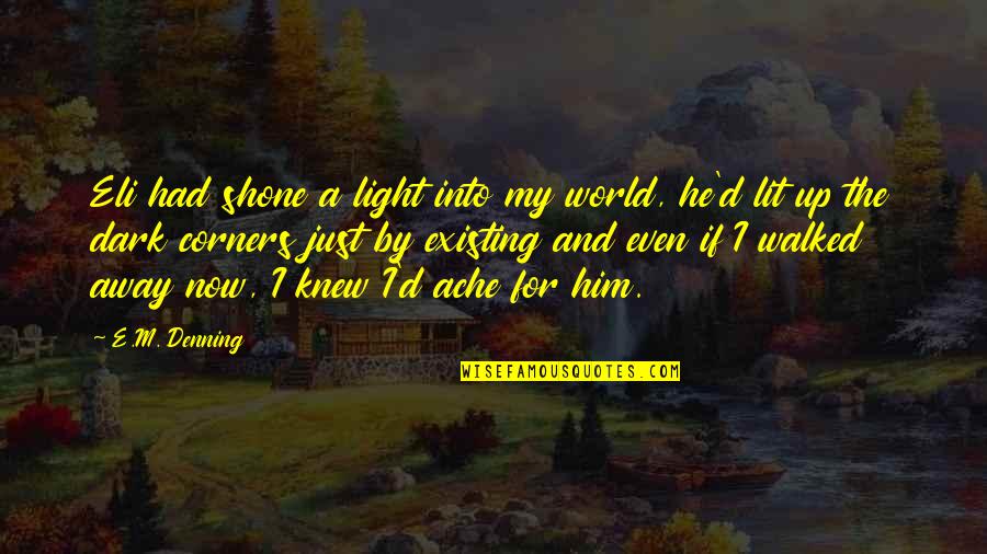 Heartache And Love Quotes By E.M. Denning: Eli had shone a light into my world,