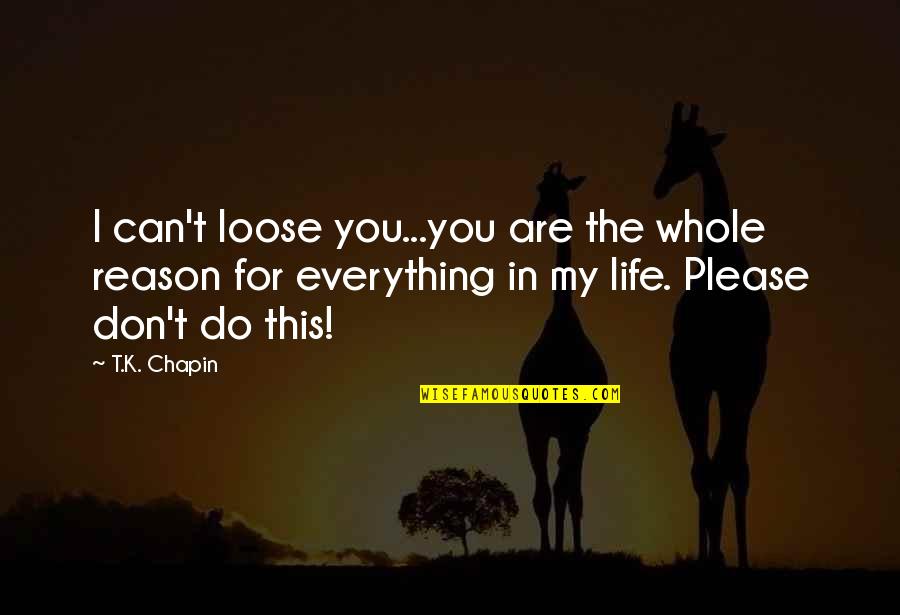 Heartache And Love Quotes By T.K. Chapin: I can't loose you...you are the whole reason