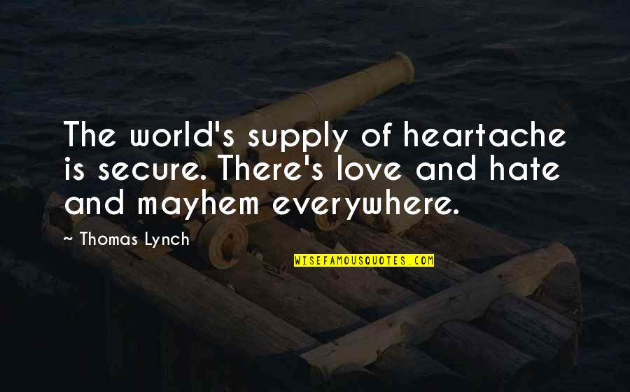 Heartache And Love Quotes By Thomas Lynch: The world's supply of heartache is secure. There's