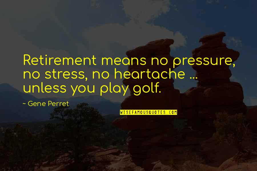 Heartache Quotes By Gene Perret: Retirement means no pressure, no stress, no heartache
