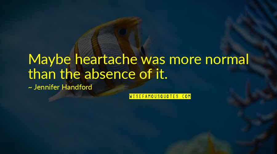 Heartache Quotes By Jennifer Handford: Maybe heartache was more normal than the absence