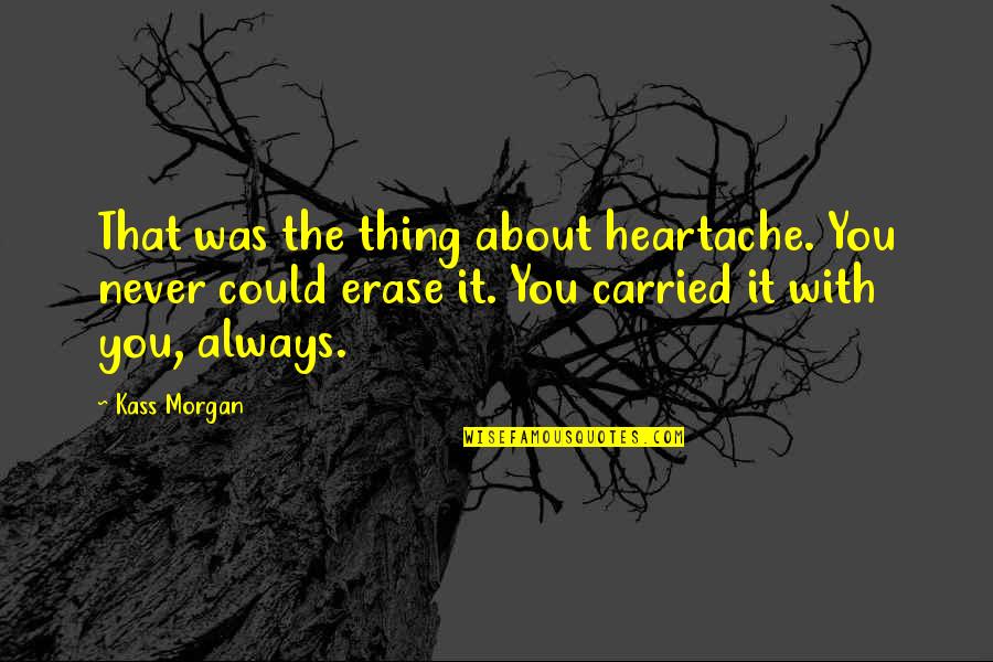 Heartache Quotes By Kass Morgan: That was the thing about heartache. You never