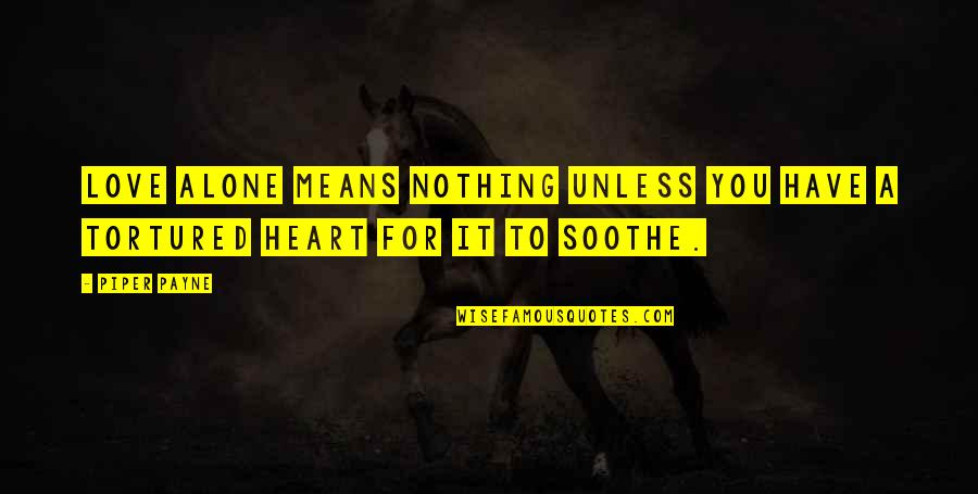 Heartache Quotes By Piper Payne: Love alone means nothing unless you have a