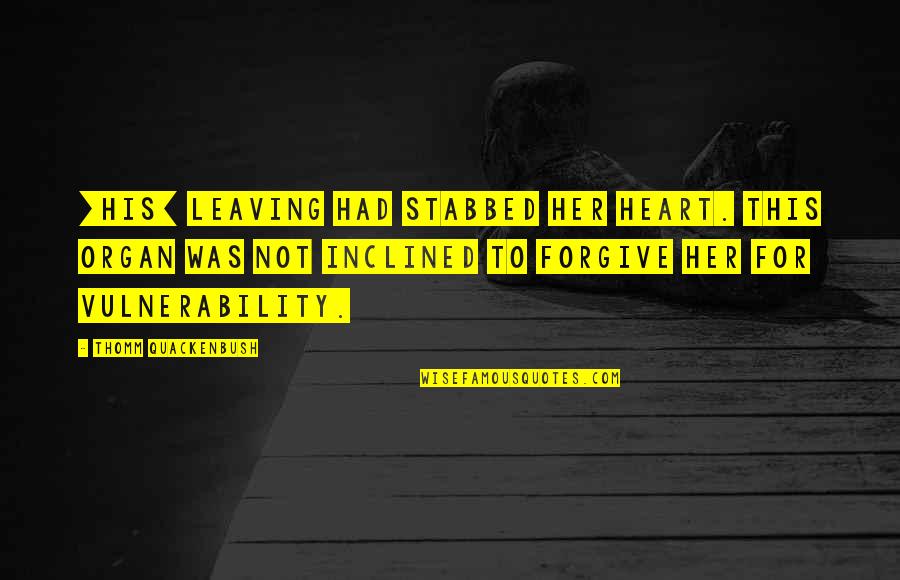 Heartache Quotes By Thomm Quackenbush: [His] leaving had stabbed her heart. This organ
