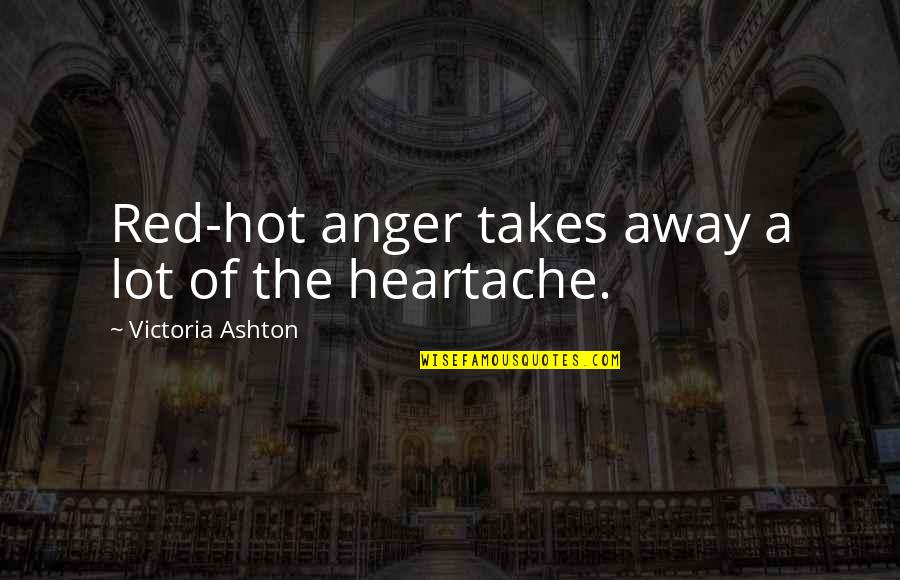 Heartache Quotes By Victoria Ashton: Red-hot anger takes away a lot of the