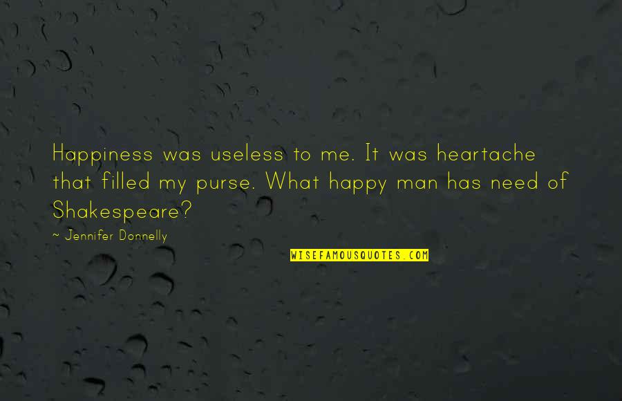 Heartache Shakespeare Quotes By Jennifer Donnelly: Happiness was useless to me. It was heartache