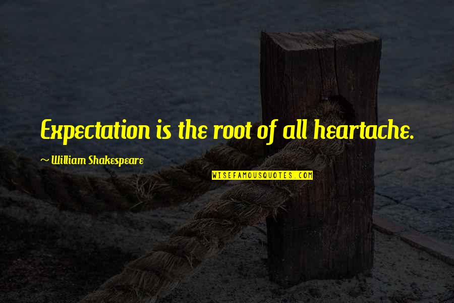 Heartache Shakespeare Quotes By William Shakespeare: Expectation is the root of all heartache.