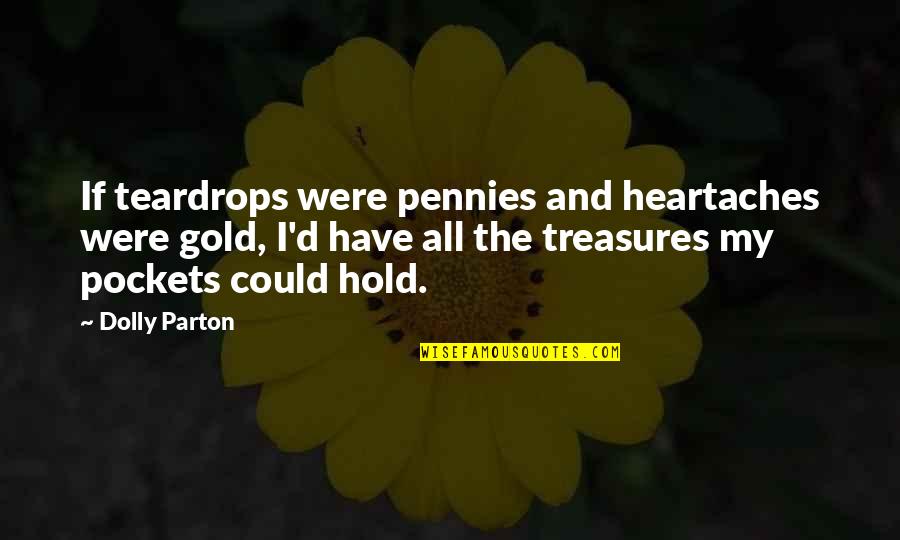 Heartaches Quotes By Dolly Parton: If teardrops were pennies and heartaches were gold,