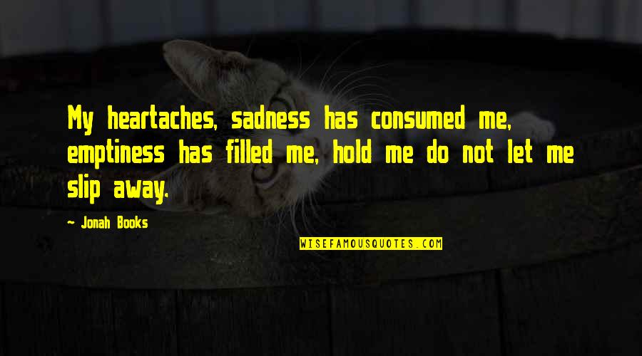 Heartaches Quotes By Jonah Books: My heartaches, sadness has consumed me, emptiness has