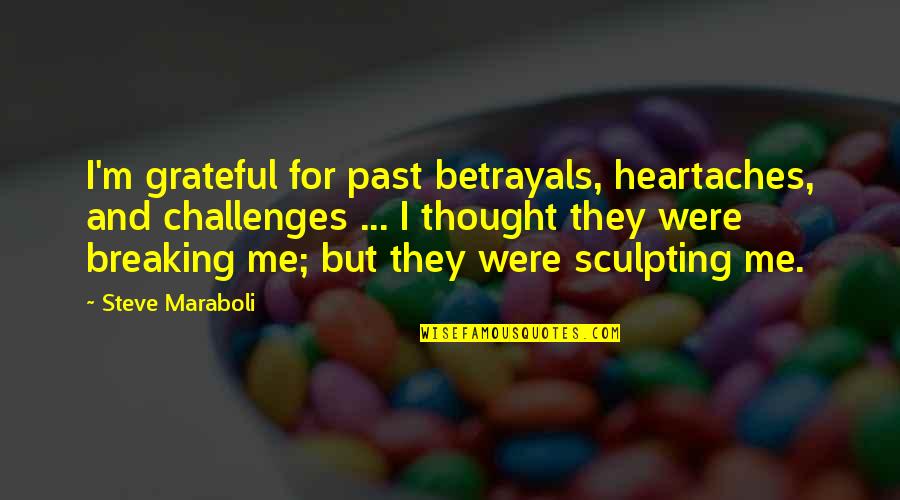Heartaches Quotes By Steve Maraboli: I'm grateful for past betrayals, heartaches, and challenges