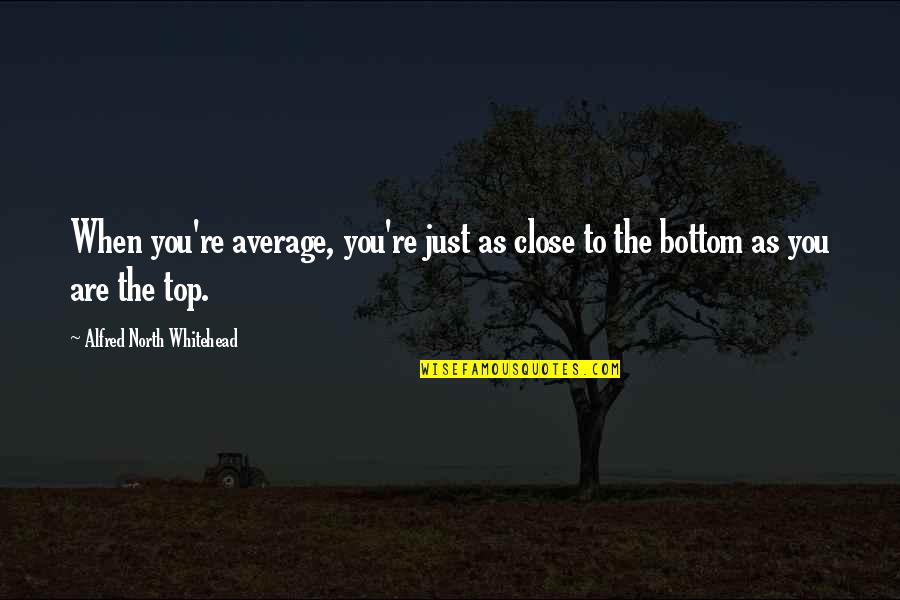 Heartan Quotes By Alfred North Whitehead: When you're average, you're just as close to