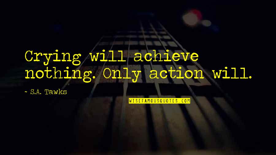 Heartbeats 2010 Quotes By S.A. Tawks: Crying will achieve nothing. Only action will. Heartbeats 2010 Quotes By S.A. Tawks: Crying will achieve nothing. Only action will.
