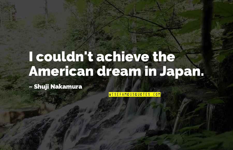 Heartbeats 2010 Quotes By Shuji Nakamura: I couldn't achieve the American dream in Japan. Heartbeats 2010 Quotes By Shuji Nakamura: I couldn't achieve the American dream in Japan.