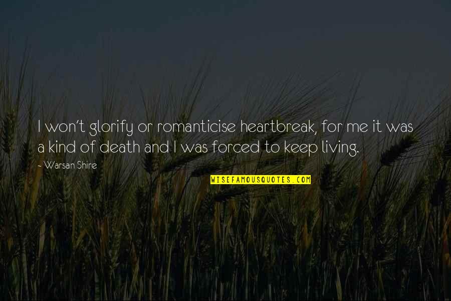Heartbreak And Death Quotes By Warsan Shire: I won't glorify or romanticise heartbreak, for me
