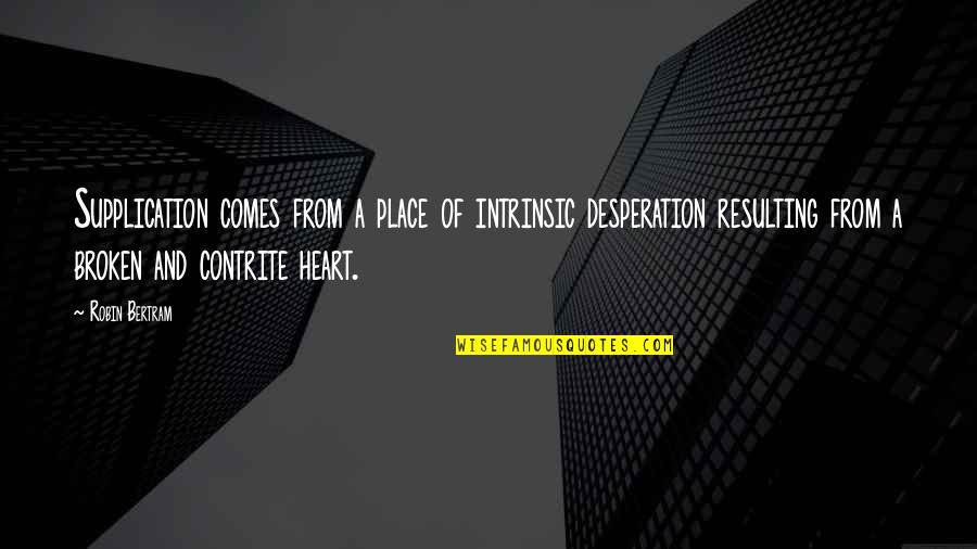 Heartbreak And Life Quotes By Robin Bertram: Supplication comes from a place of intrinsic desperation