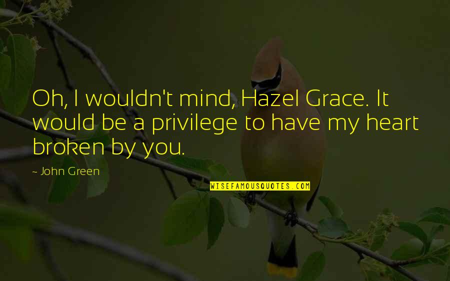 Heartbreak Broken Heart Quotes By John Green: Oh, I wouldn't mind, Hazel Grace. It would Heartbreak Broken Heart Quotes By John Green: Oh, I wouldn't mind, Hazel Grace. It would