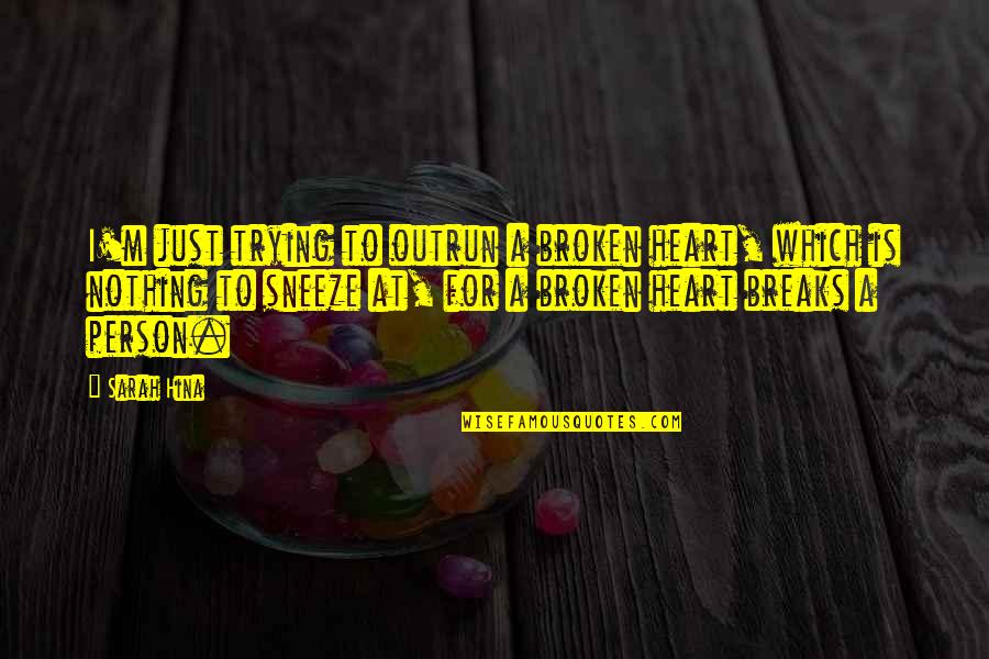 Heartbreak Broken Heart Quotes By Sarah Hina: I'm just trying to outrun a broken heart, Heartbreak Broken Heart Quotes By Sarah Hina: I'm just trying to outrun a broken heart,