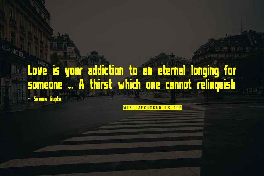 Heartbreak Broken Heart Quotes By Seema Gupta: Love is your addiction to an eternal longing Heartbreak Broken Heart Quotes By Seema Gupta: Love is your addiction to an eternal longing