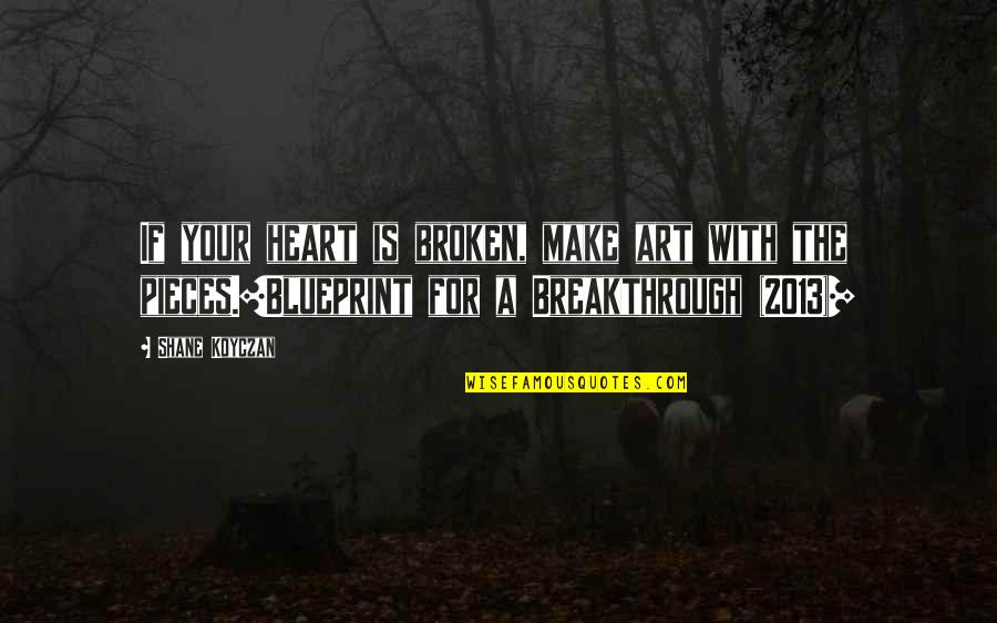 Heartbreak Broken Heart Quotes By Shane Koyczan: If your heart is broken, make art with Heartbreak Broken Heart Quotes By Shane Koyczan: If your heart is broken, make art with