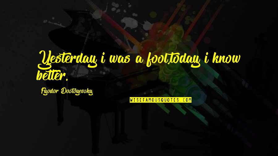 Heartbreak Changing You Quotes By Fyodor Dostoyevsky: Yesterday i was a fool,today i know better. Heartbreak Changing You Quotes By Fyodor Dostoyevsky: Yesterday i was a fool,today i know better.