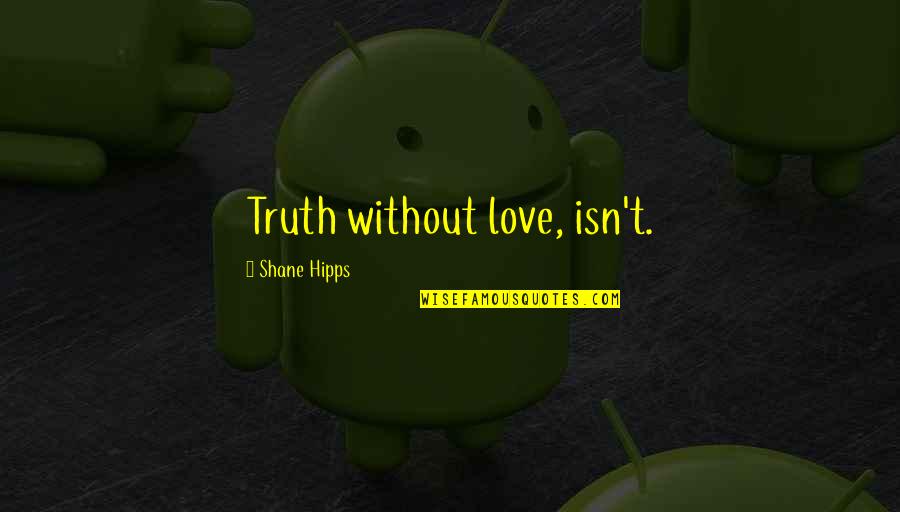 Heartbreak Changing You Quotes By Shane Hipps: Truth without love, isn't. Heartbreak Changing You Quotes By Shane Hipps: Truth without love, isn't.