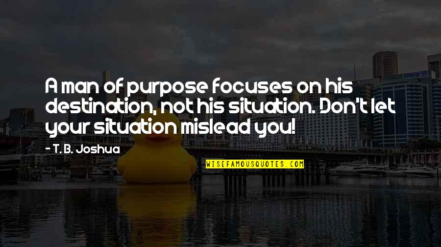 Heartbreak Changing You Quotes By T. B. Joshua: A man of purpose focuses on his destination, Heartbreak Changing You Quotes By T. B. Joshua: A man of purpose focuses on his destination,