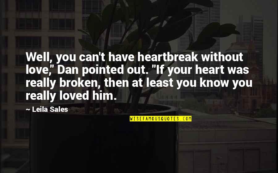 Heartbreak For Him Quotes By Leila Sales: Well, you can't have heartbreak without love," Dan