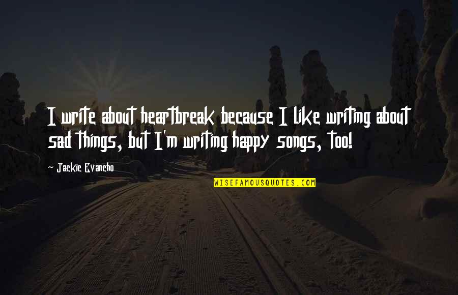 Heartbreak From Songs Quotes By Jackie Evancho: I write about heartbreak because I like writing