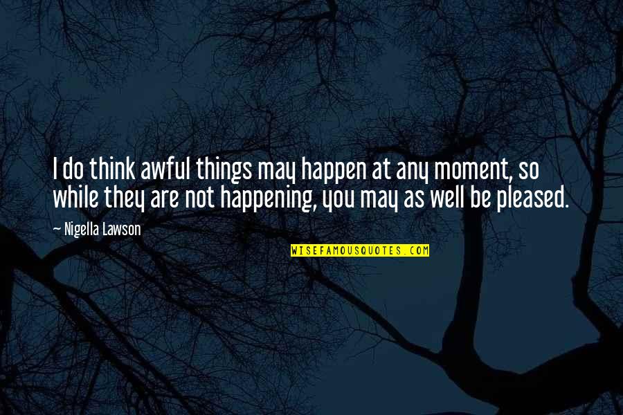 Heartbreak In French Quotes By Nigella Lawson: I do think awful things may happen at