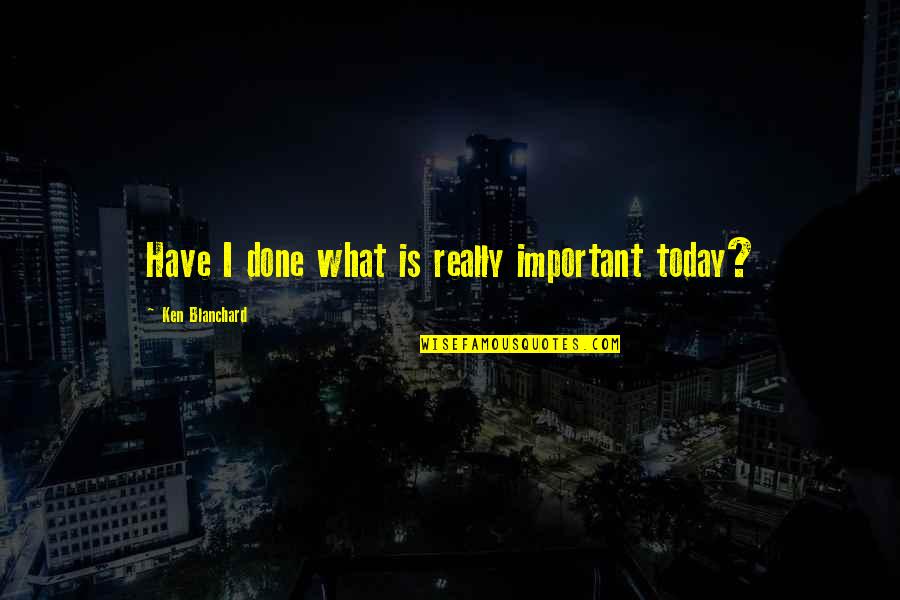 Heartbreak In Spanish Quotes By Ken Blanchard: Have I done what is really important today? Heartbreak In Spanish Quotes By Ken Blanchard: Have I done what is really important today?