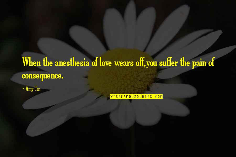 Heartbreak Pain Quotes By Amy Tan: When the anesthesia of love wears off,you suffer