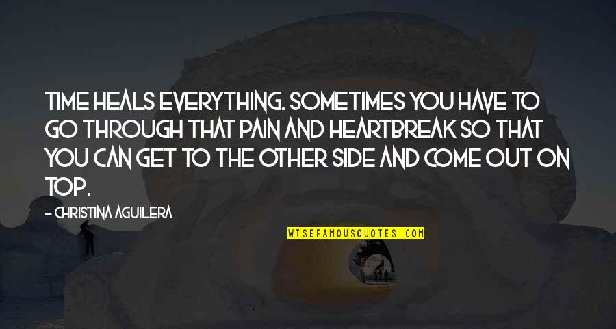 Heartbreak Pain Quotes By Christina Aguilera: Time heals everything. Sometimes you have to go