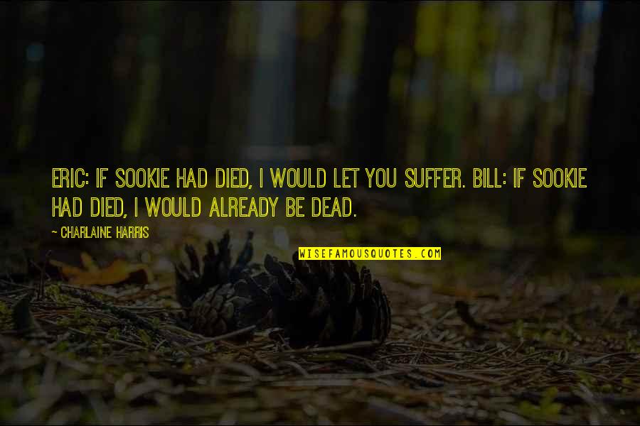 Heartbreak Philosophy Quotes By Charlaine Harris: Eric: if Sookie had died, I would let Heartbreak Philosophy Quotes By Charlaine Harris: Eric: if Sookie had died, I would let