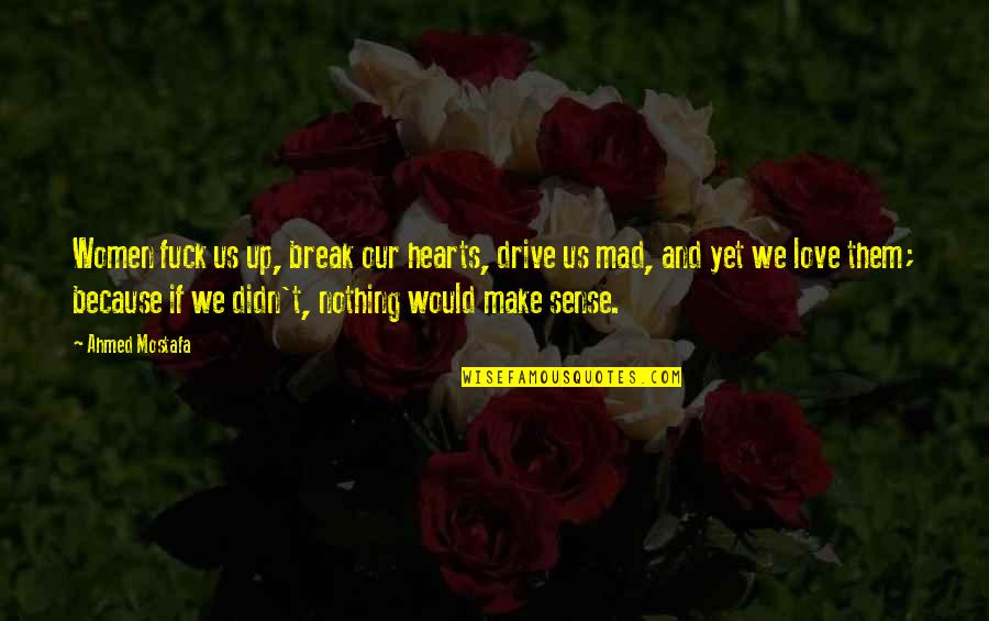 Heartbreak Quote Quotes By Ahmed Mostafa: Women fuck us up, break our hearts, drive