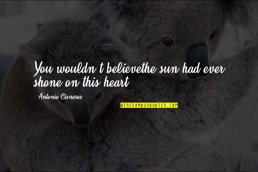 Heartbreak Quote Quotes By Antonio Cisneros: You wouldn't believethe sun had ever shone on Heartbreak Quote Quotes By Antonio Cisneros: You wouldn't believethe sun had ever shone on