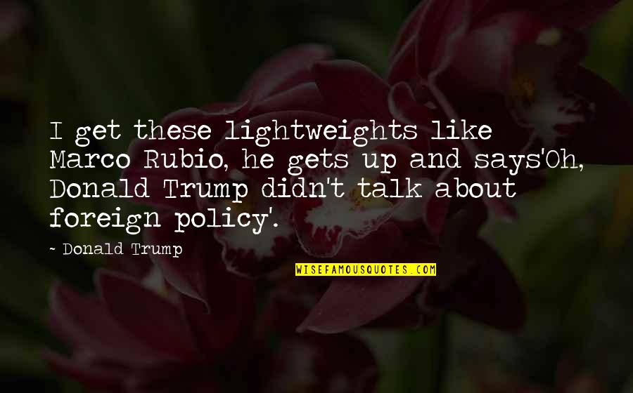 Heartbreak Tagalog Tumblr Quotes By Donald Trump: I get these lightweights like Marco Rubio, he