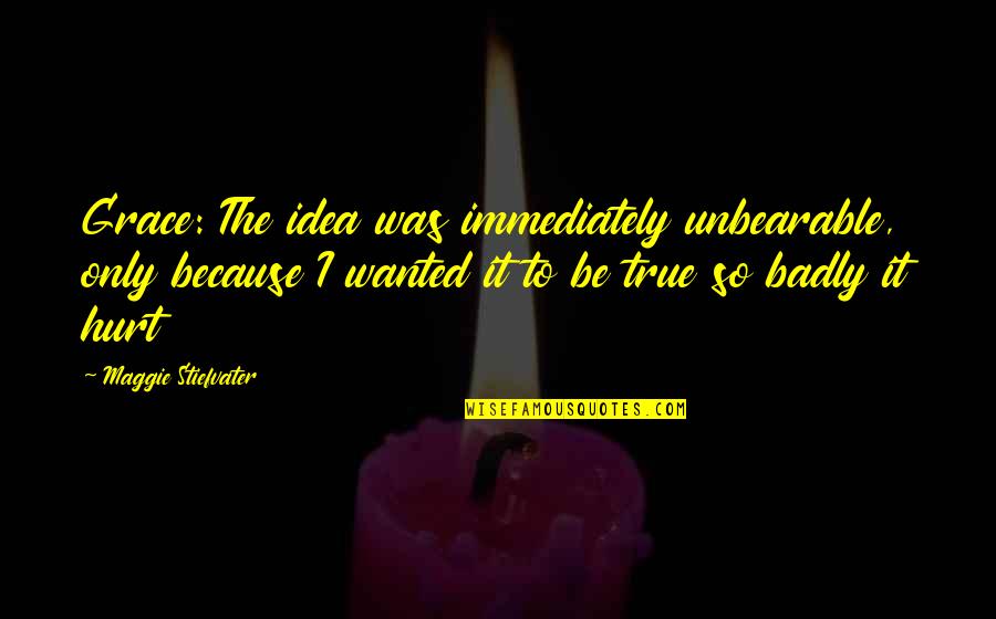 Heartbreaking But True Quotes By Maggie Stiefvater: Grace: The idea was immediately unbearable, only because