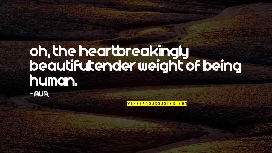 Heartbreaking Love Quotes By AVA.: oh, the heartbreakingly beautifultender weight of being human.