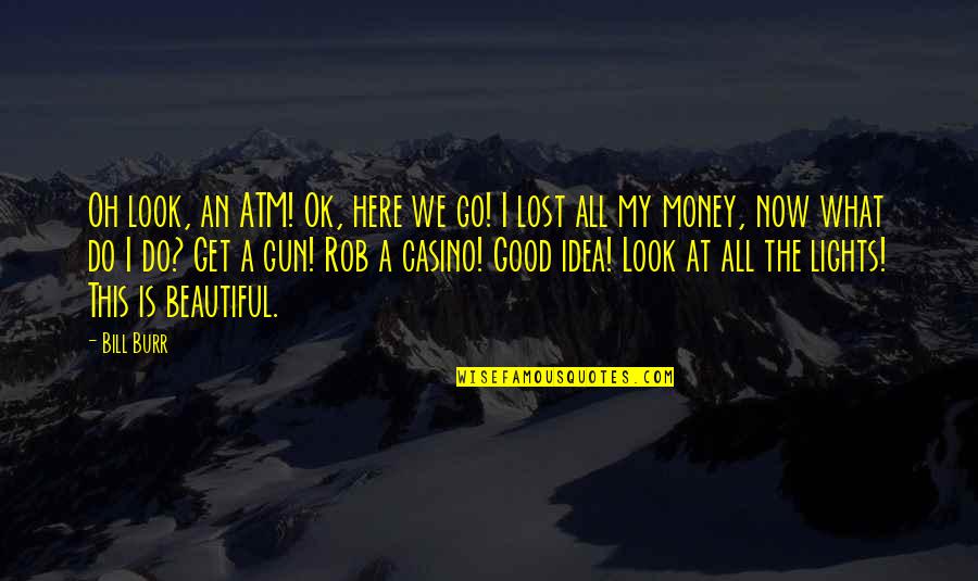 Heartbreakingly Beautiful Lines Quotes By Bill Burr: Oh look, an ATM! Ok, here we go!
