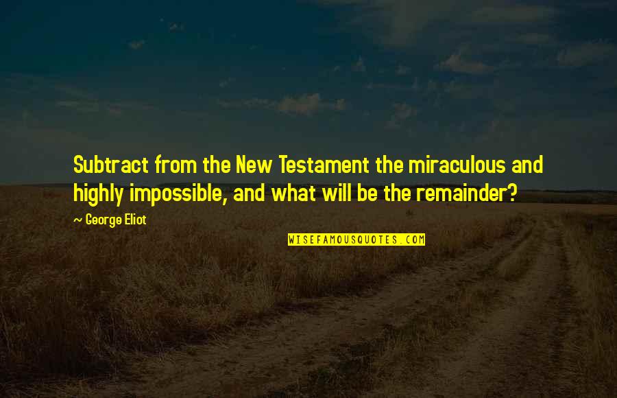 Heartbreakingly Beautiful Lines Quotes By George Eliot: Subtract from the New Testament the miraculous and Heartbreakingly Beautiful Lines Quotes By George Eliot: Subtract from the New Testament the miraculous and
