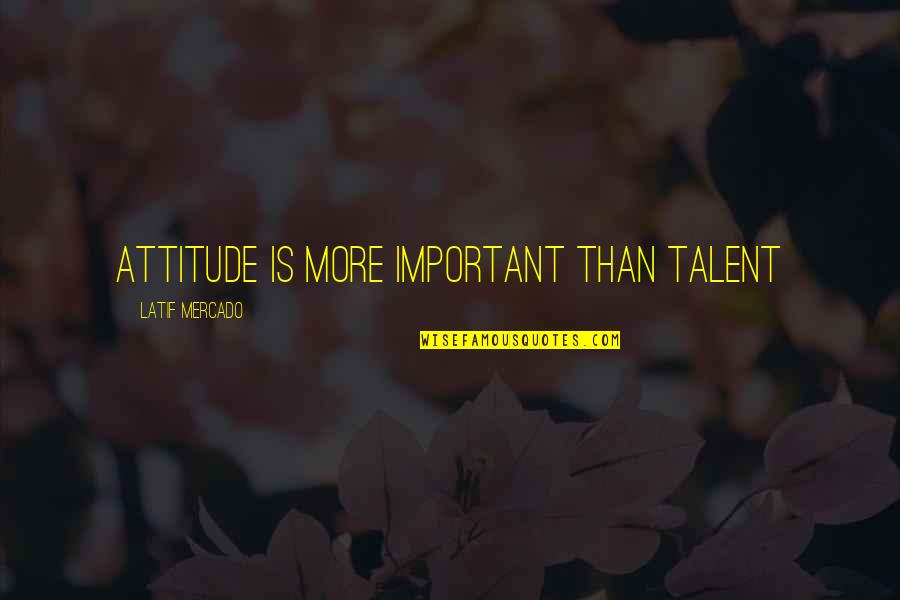 Heartbreakingly Beautiful Lines Quotes By Latif Mercado: Attitude Is More Important Than Talent Heartbreakingly Beautiful Lines Quotes By Latif Mercado: Attitude Is More Important Than Talent