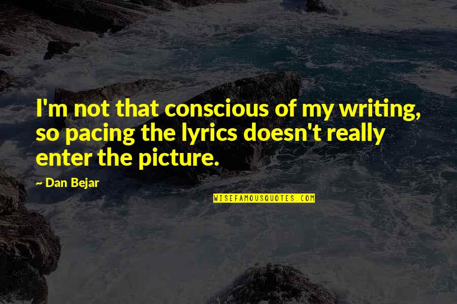 Heartbreaks And Being Strong Quotes By Dan Bejar: I'm not that conscious of my writing, so