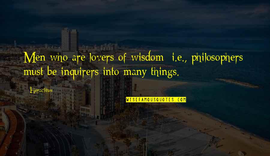 Heartbreaks Quotes By Heraclitus: Men who are lovers of wisdom [i.e., philosophers]