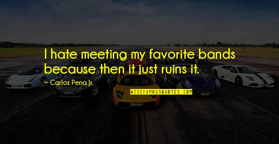 Heartbroken Friends Quotes By Carlos Pena Jr.: I hate meeting my favorite bands because then