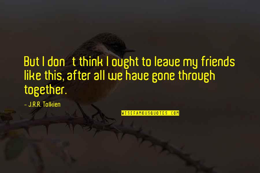 Heartbroken Men Quotes By J.R.R. Tolkien: But I don't think I ought to leave Heartbroken Men Quotes By J.R.R. Tolkien: But I don't think I ought to leave