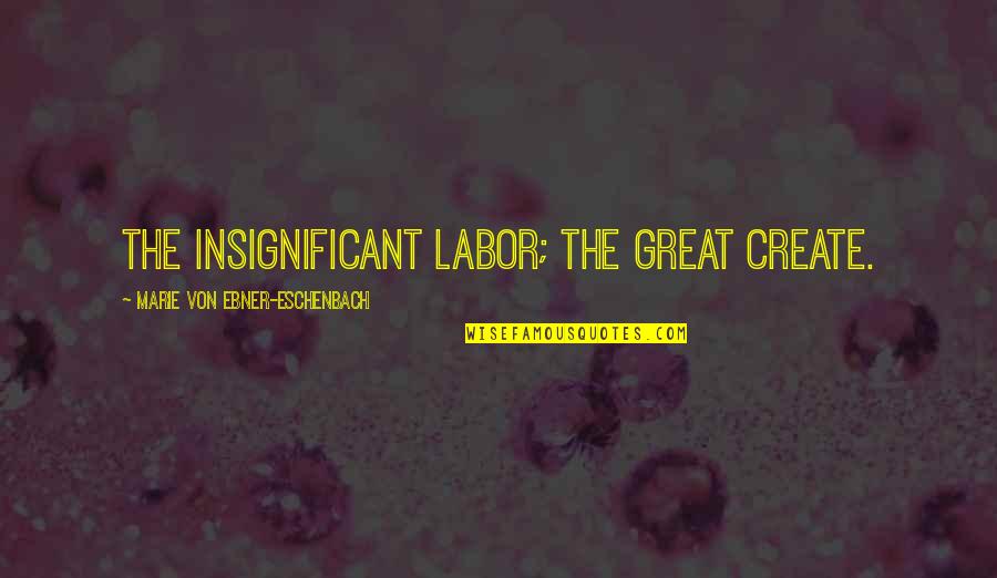 Heartbroken Tagalog Quotes By Marie Von Ebner-Eschenbach: The insignificant labor; the great create.